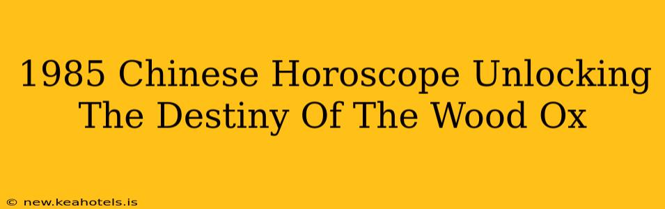 1985 Chinese Horoscope Unlocking The Destiny Of The Wood Ox