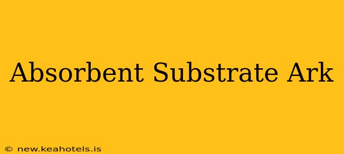 Absorbent Substrate Ark