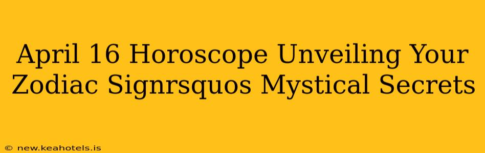 April 16 Horoscope Unveiling Your Zodiac Signrsquos Mystical Secrets