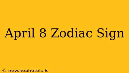 April 8 Zodiac Sign