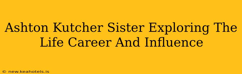 Ashton Kutcher Sister Exploring The Life Career And Influence