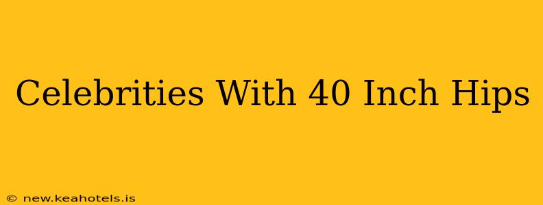 Celebrities With 40 Inch Hips