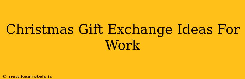 Christmas Gift Exchange Ideas For Work