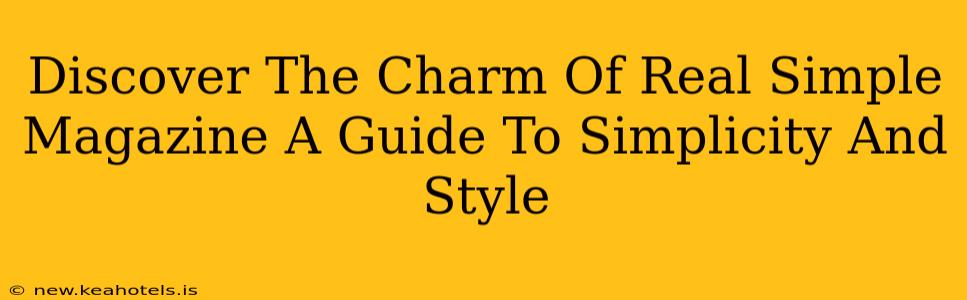 Discover The Charm Of Real Simple Magazine A Guide To Simplicity And Style
