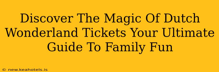 Discover The Magic Of Dutch Wonderland Tickets Your Ultimate Guide To Family Fun