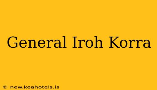 General Iroh Korra