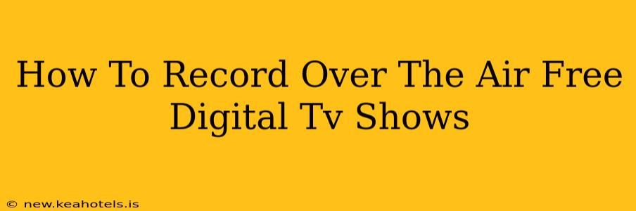 How To Record Over The Air Free Digital Tv Shows