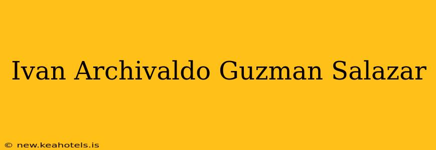 Ivan Archivaldo Guzman Salazar