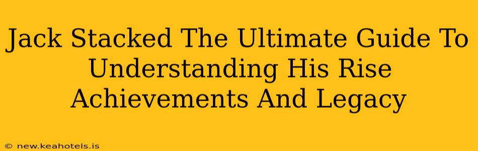 Jack Stacked The Ultimate Guide To Understanding His Rise Achievements And Legacy