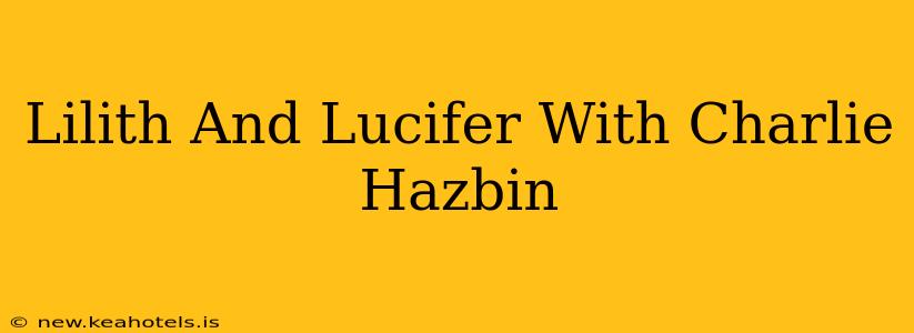 Lilith And Lucifer With Charlie Hazbin