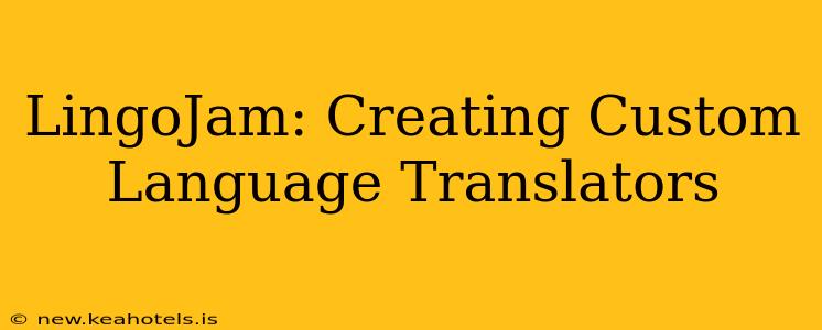 LingoJam: Creating Custom Language Translators