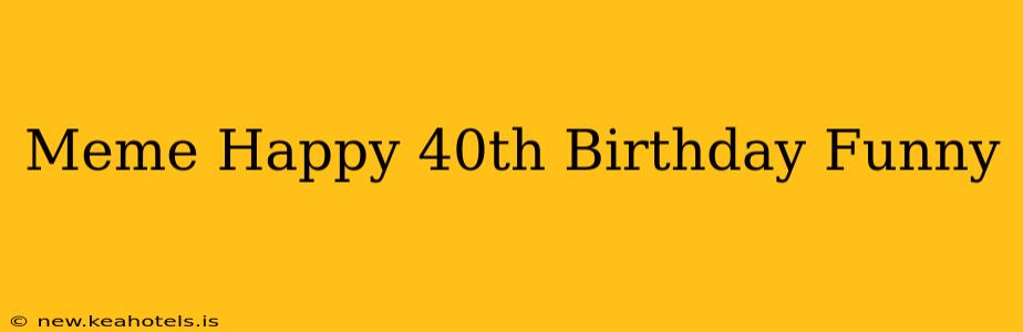 Meme Happy 40th Birthday Funny