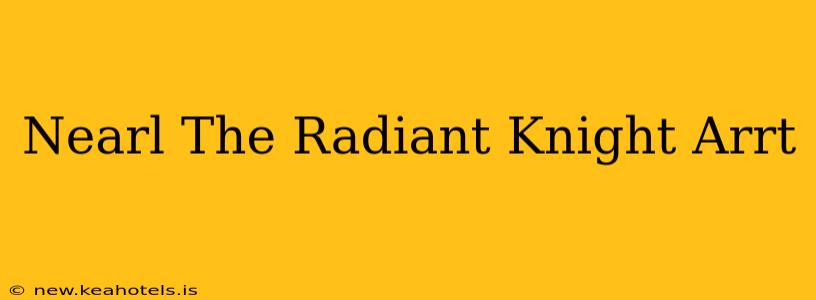 Nearl The Radiant Knight Arrt