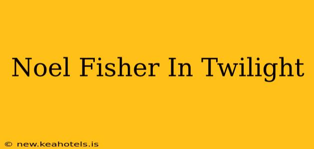 Noel Fisher In Twilight