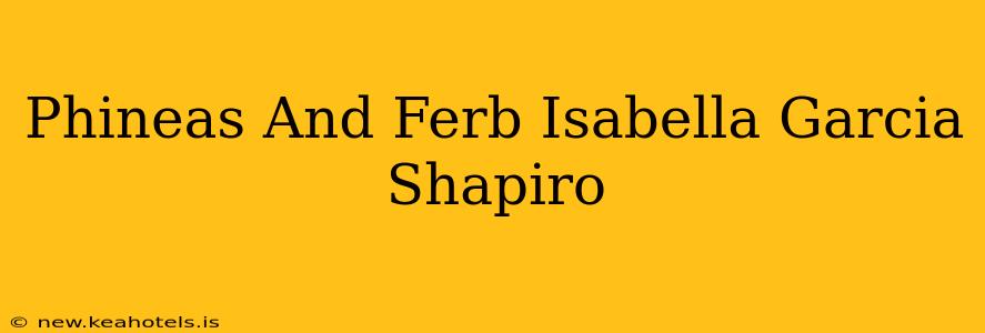 Phineas And Ferb Isabella Garcia Shapiro