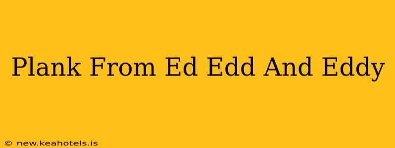 Plank From Ed Edd And Eddy