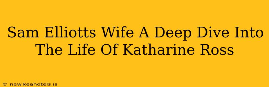 Sam Elliotts Wife A Deep Dive Into The Life Of Katharine Ross
