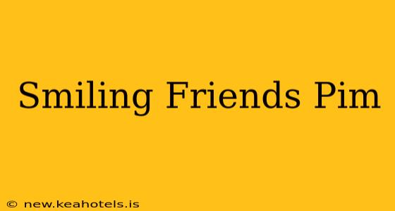 Smiling Friends Pim
