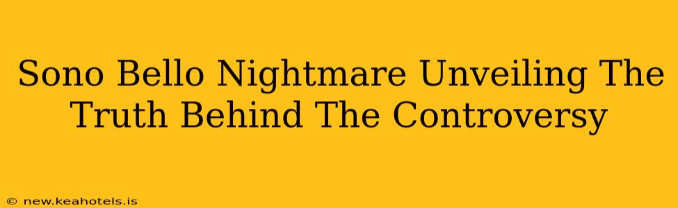 Sono Bello Nightmare Unveiling The Truth Behind The Controversy