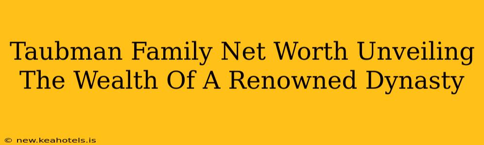 Taubman Family Net Worth Unveiling The Wealth Of A Renowned Dynasty