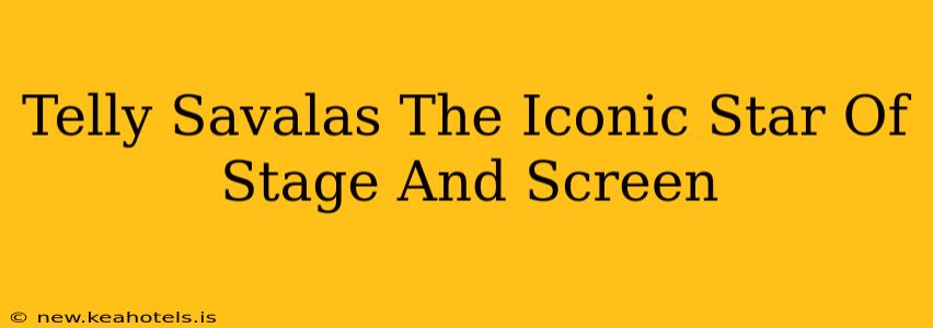 Telly Savalas The Iconic Star Of Stage And Screen