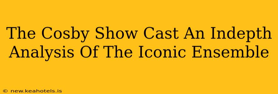 The Cosby Show Cast An Indepth Analysis Of The Iconic Ensemble