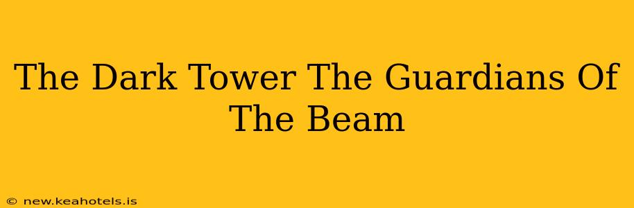The Dark Tower The Guardians Of The Beam
