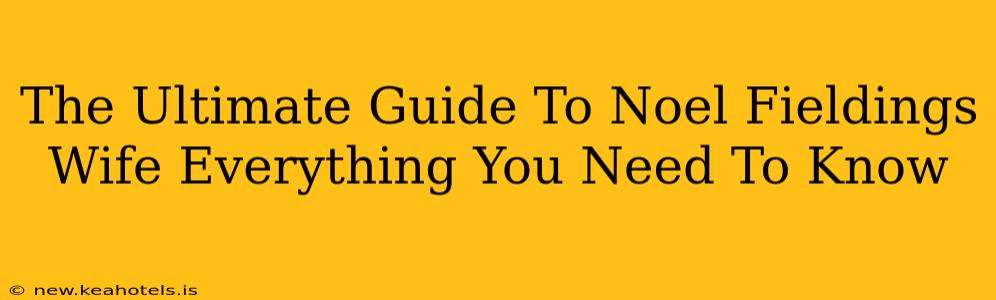 The Ultimate Guide To Noel Fieldings Wife Everything You Need To Know
