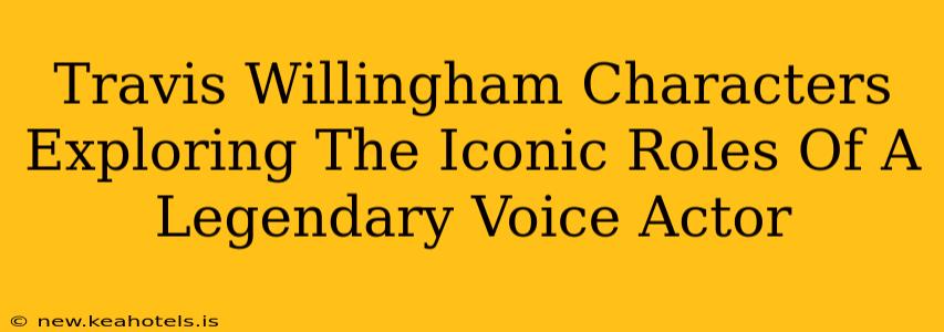 Travis Willingham Characters Exploring The Iconic Roles Of A Legendary Voice Actor