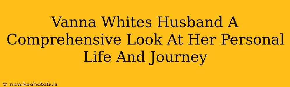 Vanna Whites Husband A Comprehensive Look At Her Personal Life And Journey