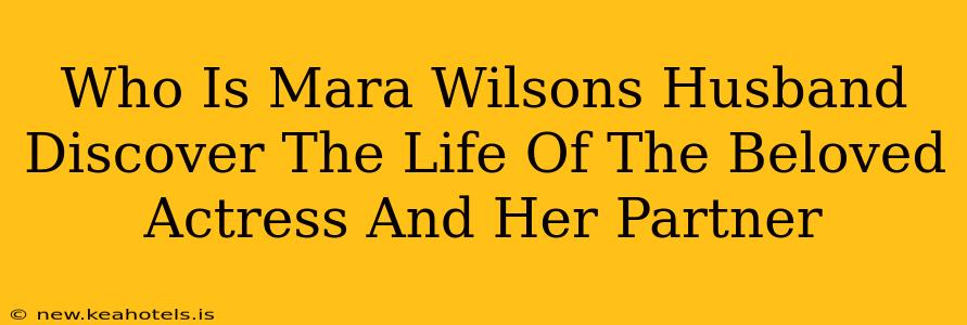 Who Is Mara Wilsons Husband Discover The Life Of The Beloved Actress And Her Partner
