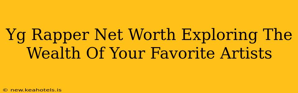 Yg Rapper Net Worth Exploring The Wealth Of Your Favorite Artists